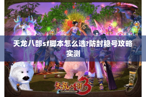 天龙八部sf脚本怎么选?防封稳号攻略实测 天龙八部sf脚本怎么选?防封稳号攻略实测