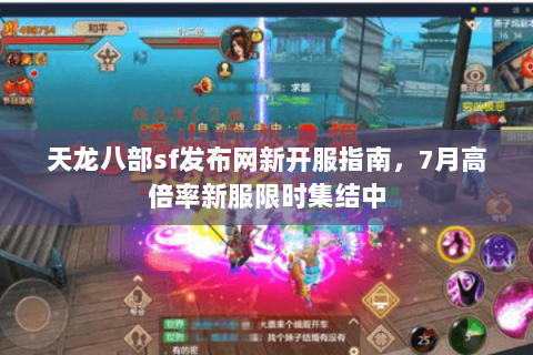 天龙八部sf发布网新开服指南,7月高倍率新服限时集结中 天龙八部sf发布网新开服指南,7月高倍率新服限时集结中