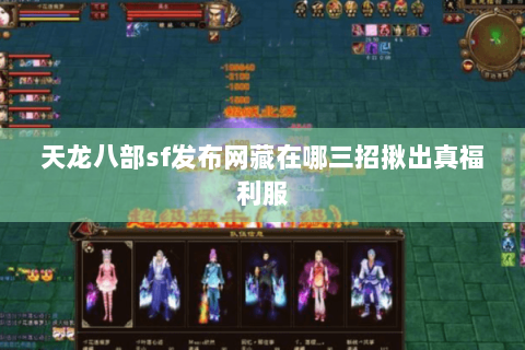 天龙八部sf发布网藏在哪三招揪出真福利服 天龙八部sf发布网藏在哪三招揪出真福利服