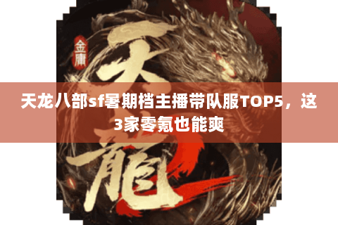 天龙八部sf暑期档主播带队服TOP5,这3家零氪也能爽 天龙八部sf暑期档主播带队服TOP5,这3家零氪也能爽