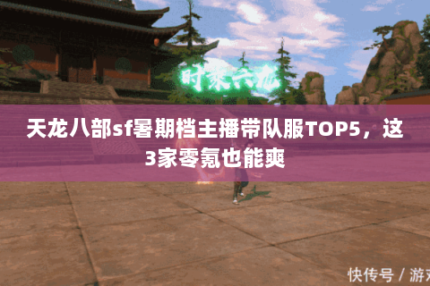 天龙八部sf暑期档主播带队服TOP5,这3家零氪也能爽 天龙八部sf暑期档主播带队服TOP5,这3家零氪也能爽