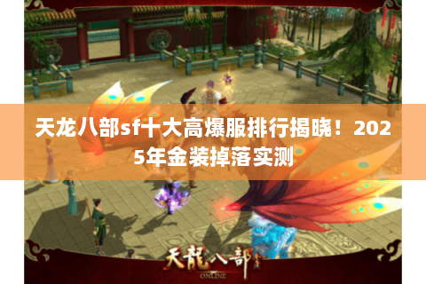 天龙八部sf十大高爆服排行揭晓!2025年金装掉落实测 天龙八部sf十大高爆服排行揭晓!2025年金装掉落实测