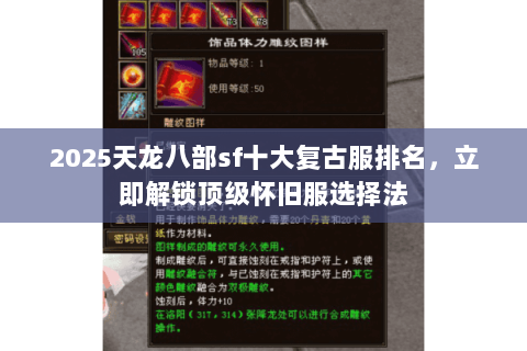 2025天龙八部sf十大复古服排名,立即解锁顶级怀旧服选择法 2025天龙八部sf十大复古服排名,立即解锁顶级怀旧服选择法