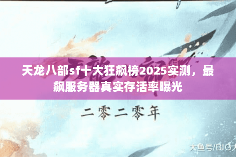 天龙八部sf十大狂飙榜2025实测，最飙服务器真实存活率曝光