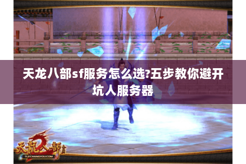 天龙八部sf服务怎么选?五步教你避开坑人服务器 天龙八部sf服务怎么选?五步教你避开坑人服务器