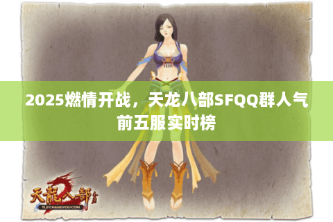2025燃情开战,天龙八部SFQQ群人气前五服实时榜 2025燃情开战,天龙八部SFQQ群人气前五服实时榜