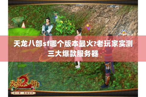 天龙八部sf哪个版本最火?老玩家实测三大爆款服务器 天龙八部sf哪个版本最火?老玩家实测三大爆款服务器