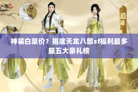 神装白菜价?揭底天龙八部sf福利最多服五大豪礼榜 神装白菜价?揭底天龙八部sf福利最多服五大豪礼榜