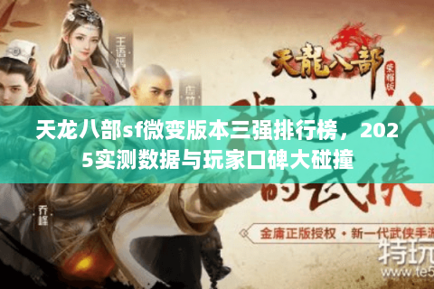 天龙八部sf微变版本三强排行榜,2025实测数据与玩家口碑大碰撞 天龙八部sf微变版本三强排行榜,2025实测数据与玩家口碑大碰撞