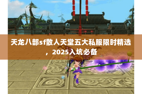 天龙八部sf散人天堂五大私服限时精选,2025入坑必备 天龙八部sf散人天堂五大私服限时精选,2025入坑必备