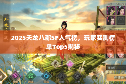 2025天龙八部SF人气榜,玩家实测榜单Top5揭秘 2025天龙八部SF人气榜,玩家实测榜单Top5揭秘
