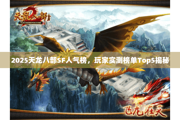 2025天龙八部SF人气榜,玩家实测榜单Top5揭秘 2025天龙八部SF人气榜,玩家实测榜单Top5揭秘