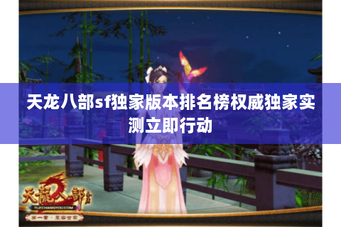 天龙八部sf独家版本排名榜权威独家实测立即行动 天龙八部sf独家版本排名榜权威独家实测立即行动