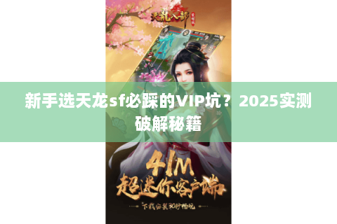 新手选天龙sf必踩的VIP坑?2025实测破解秘籍 新手选天龙sf必踩的VIP坑?2025实测破解秘籍