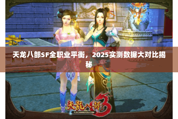 天龙八部SF全职业平衡,2025实测数据大对比揭秘 天龙八部SF全职业平衡,2025实测数据大对比揭秘
