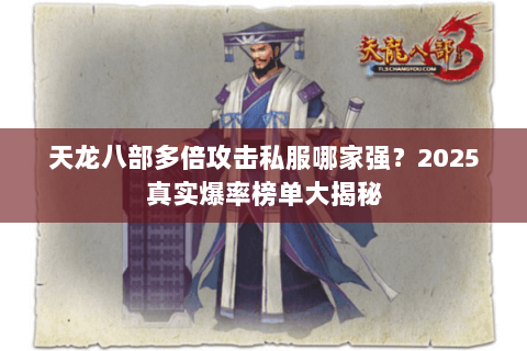 天龙八部多倍攻击私服哪家强?2025真实爆率榜单大揭秘 天龙八部多倍攻击私服哪家强?2025真实爆率榜单大揭秘
