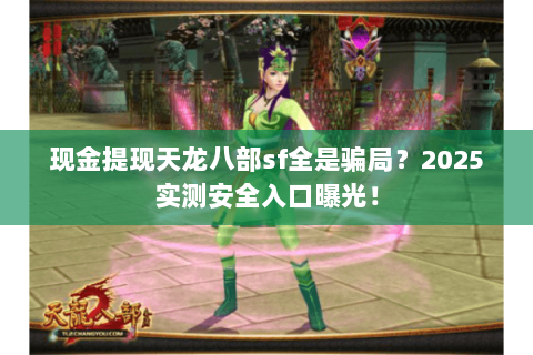 现金提现天龙八部sf全是骗局?2025实测安全入口曝光! 现金提现天龙八部sf全是骗局?2025实测安全入口曝光!
