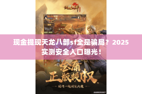 现金提现天龙八部sf全是骗局?2025实测安全入口曝光! 现金提现天龙八部sf全是骗局?2025实测安全入口曝光!