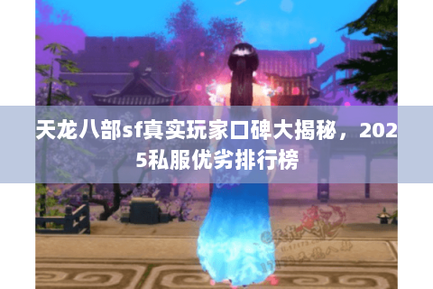 天龙八部sf真实玩家口碑大揭秘，2025私服优劣排行榜