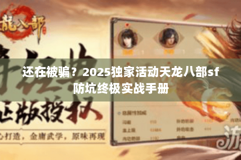 还在被骗?2025独家活动天龙八部sf防坑终极实战手册 还在被骗?2025独家活动天龙八部sf防坑终极实战手册