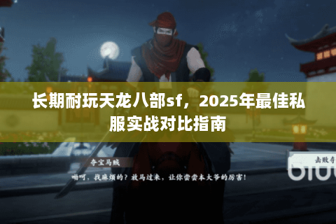 长期耐玩天龙八部sf,2025年最佳私服实战对比指南 长期耐玩天龙八部sf,2025年最佳私服实战对比指南