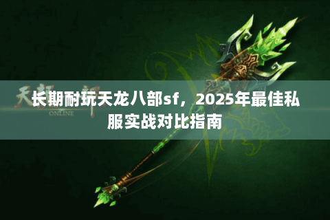 长期耐玩天龙八部sf,2025年最佳私服实战对比指南 长期耐玩天龙八部sf,2025年最佳私服实战对比指南