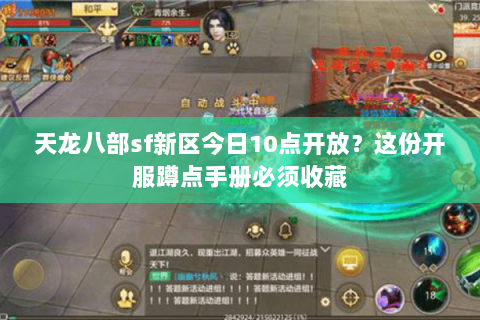 天龙八部sf新区今日10点开放?这份开服蹲点手册必须收藏 天龙八部sf新区今日10点开放?这份开服蹲点手册必须收藏