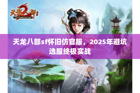 天龙八部sf怀旧仿官服，2025年避坑选服终极实战