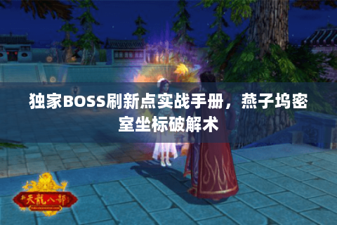 独家BOSS刷新点实战手册,燕子坞密室坐标破解术 独家BOSS刷新点实战手册,燕子坞密室坐标破解术