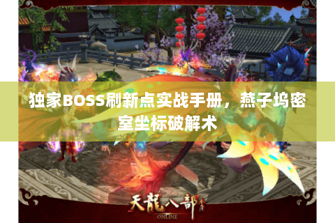 独家BOSS刷新点实战手册,燕子坞密室坐标破解术 独家BOSS刷新点实战手册,燕子坞密室坐标破解术