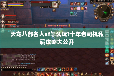 天龙八部名人sf怎么玩?十年老司机私藏攻略大公开 天龙八部名人sf怎么玩?十年老司机私藏攻略大公开