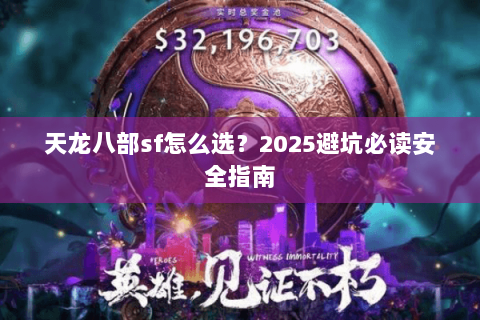 天龙八部sf怎么选?2025避坑必读安全指南 天龙八部sf怎么选?2025避坑必读安全指南