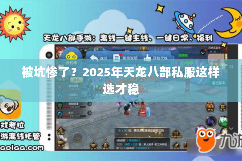 被坑惨了?2025年天龙八部私服这样选才稳 被坑惨了?2025年天龙八部私服这样选才稳
