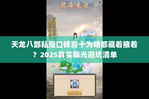 天龙八部私服口碑前十为啥都藏着掖着?2025真实曝光避坑清单 天龙八部私服口碑前十为啥都藏着掖着?2025真实曝光避坑清单
