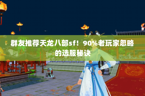 群友推荐天龙八部sf!90%老玩家忽略的选服秘诀 群友推荐天龙八部sf!90%老玩家忽略的选服秘诀