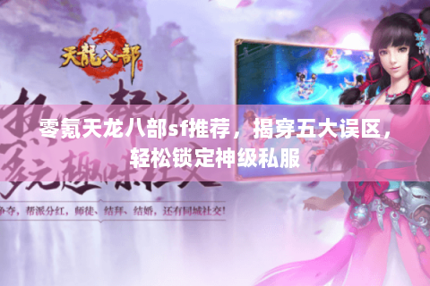 零氪天龙八部sf推荐,揭穿五大误区,轻松锁定神级私服 零氪天龙八部sf推荐,揭穿五大误区,轻松锁定神级私服