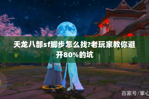 天龙八部sf脚步怎么找?老玩家教你避开80%的坑 天龙八部sf脚步怎么找?老玩家教你避开80%的坑