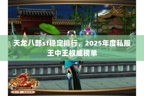天龙八部sf稳定排行，2025年度私服王中王权威榜单