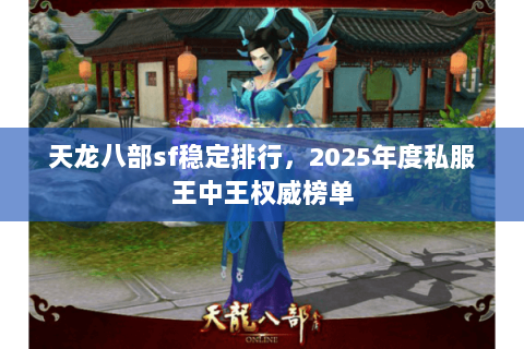 天龙八部sf稳定排行，2025年度私服王中王权威榜单
