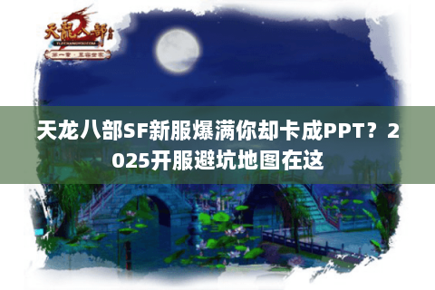 天龙八部SF新服爆满你却卡成PPT?2025开服避坑地图在这 天龙八部SF新服爆满你却卡成PPT?2025开服避坑地图在这