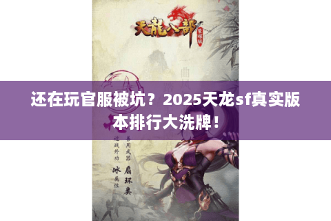 还在玩官服被坑?2025天龙sf真实版本排行大洗牌! 还在玩官服被坑?2025天龙sf真实版本排行大洗牌!