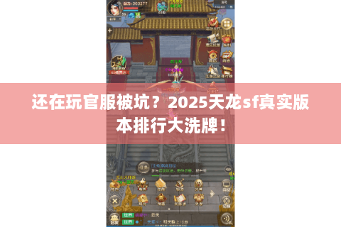 还在玩官服被坑?2025天龙sf真实版本排行大洗牌! 还在玩官服被坑?2025天龙sf真实版本排行大洗牌!