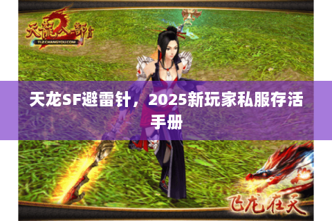 天龙SF避雷针,2025新玩家私服存活手册 天龙SF避雷针,2025新玩家私服存活手册