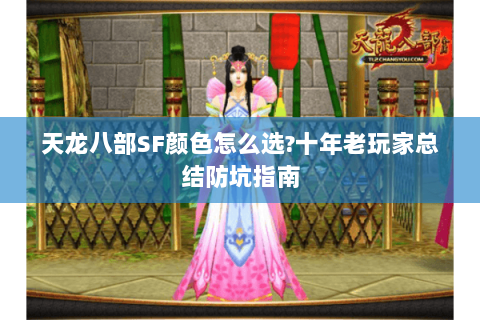 天龙八部SF颜色怎么选?十年老玩家总结防坑指南 天龙八部SF颜色怎么选?十年老玩家总结防坑指南