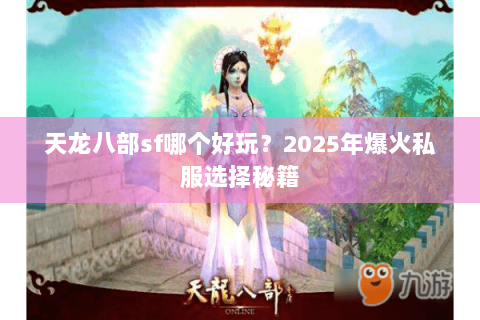 天龙八部sf哪个好玩?2025年爆火私服选择秘籍 天龙八部sf哪个好玩?2025年爆火私服选择秘籍