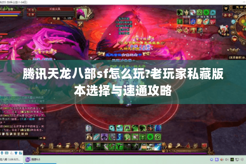 腾讯天龙八部sf怎么玩?老玩家私藏版本选择与速通攻略
