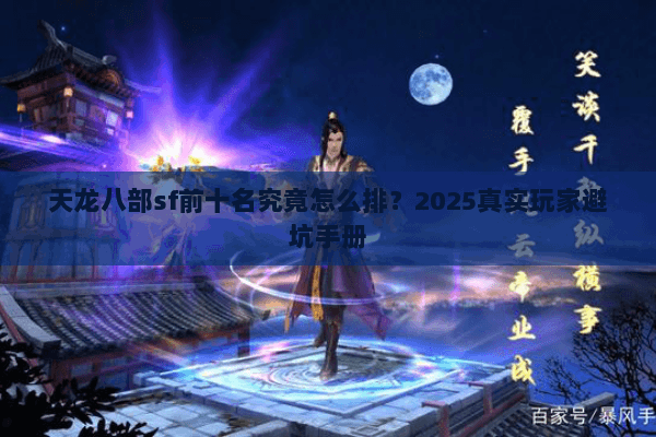 天龙八部sf前十名究竟怎么排?2025真实玩家避坑手册 天龙八部sf前十名究竟怎么排?2025真实玩家避坑手册