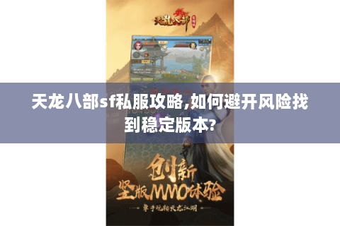 天龙八部sf私服攻略,如何避开风险找到稳定版本? 天龙八部sf私服攻略,如何避开风险找到稳定版本?