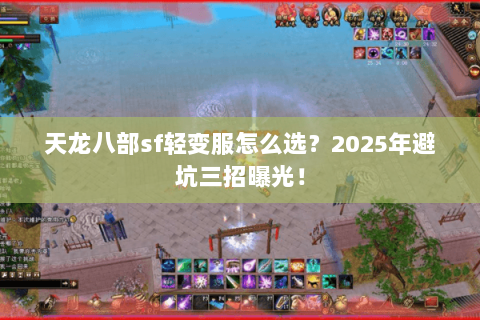 天龙八部sf轻变服怎么选?2025年避坑三招曝光! 天龙八部sf轻变服怎么选?2025年避坑三招曝光!