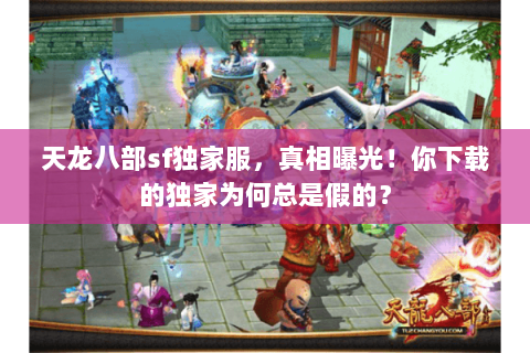 天龙八部sf独家服,真相曝光!你下载的独家为何总是假的? 天龙八部sf独家服,真相曝光!你下载的独家为何总是假的?